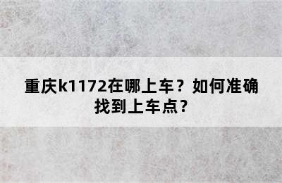 重庆k1172在哪上车？如何准确找到上车点？