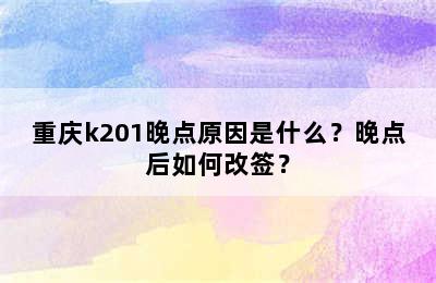 重庆k201晚点原因是什么？晚点后如何改签？