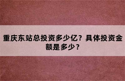 重庆东站总投资多少亿？具体投资金额是多少？