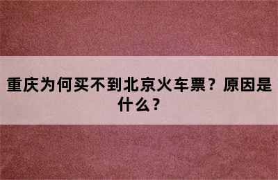 重庆为何买不到北京火车票？原因是什么？