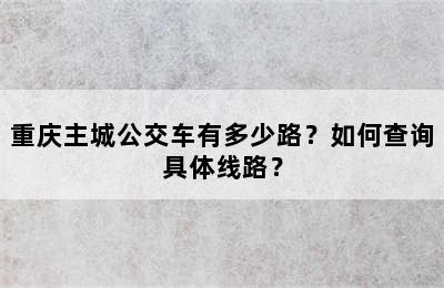 重庆主城公交车有多少路？如何查询具体线路？