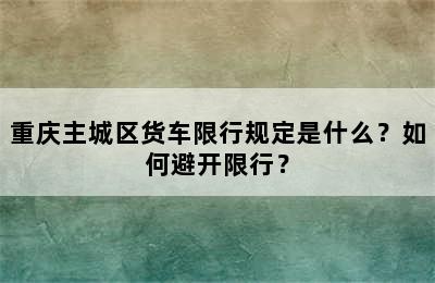 重庆主城区货车限行规定是什么？如何避开限行？