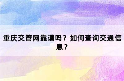 重庆交管网靠谱吗？如何查询交通信息？