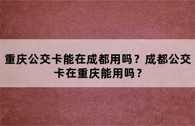 重庆公交卡能在成都用吗？成都公交卡在重庆能用吗？