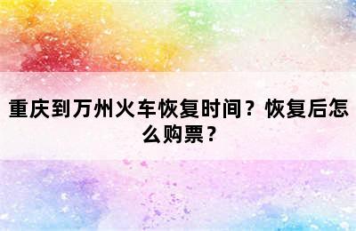 重庆到万州火车恢复时间？恢复后怎么购票？
