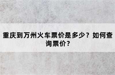 重庆到万州火车票价是多少？如何查询票价？