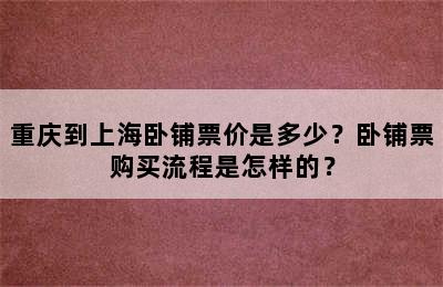 重庆到上海卧铺票价是多少？卧铺票购买流程是怎样的？