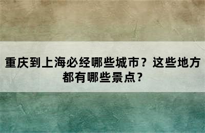 重庆到上海必经哪些城市？这些地方都有哪些景点？