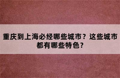 重庆到上海必经哪些城市？这些城市都有哪些特色？