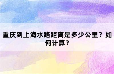 重庆到上海水路距离是多少公里？如何计算？
