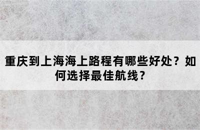 重庆到上海海上路程有哪些好处？如何选择最佳航线？