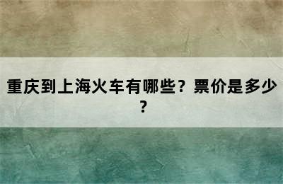重庆到上海火车有哪些？票价是多少？