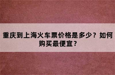 重庆到上海火车票价格是多少？如何购买最便宜？