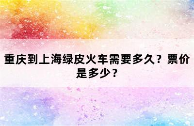 重庆到上海绿皮火车需要多久？票价是多少？