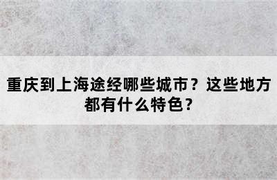 重庆到上海途经哪些城市？这些地方都有什么特色？