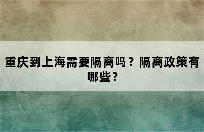 重庆到上海需要隔离吗？隔离政策有哪些？