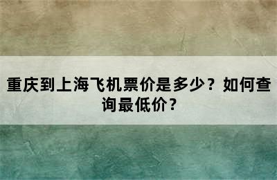 重庆到上海飞机票价是多少？如何查询最低价？