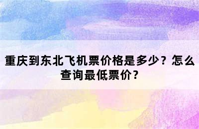 重庆到东北飞机票价格是多少？怎么查询最低票价？
