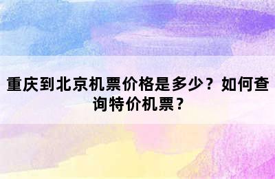 重庆到北京机票价格是多少？如何查询特价机票？