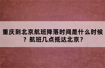 重庆到北京航班降落时间是什么时候？航班几点抵达北京？