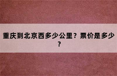 重庆到北京西多少公里？票价是多少？