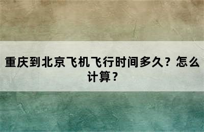 重庆到北京飞机飞行时间多久？怎么计算？