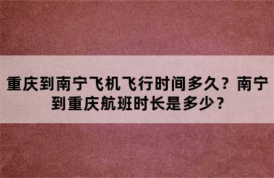 重庆到南宁飞机飞行时间多久？南宁到重庆航班时长是多少？