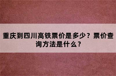 重庆到四川高铁票价是多少？票价查询方法是什么？