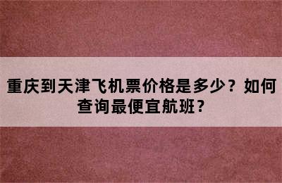 重庆到天津飞机票价格是多少？如何查询最便宜航班？