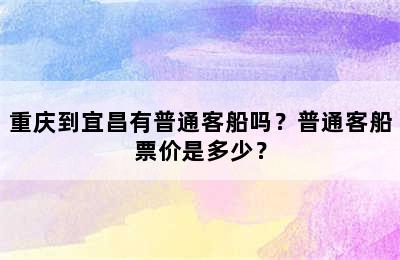 重庆到宜昌有普通客船吗？普通客船票价是多少？