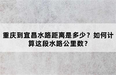 重庆到宜昌水路距离是多少？如何计算这段水路公里数？