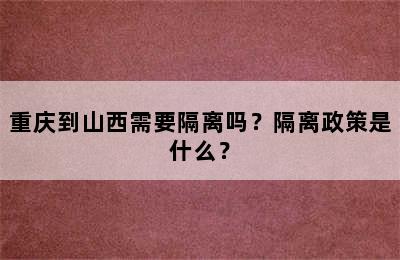 重庆到山西需要隔离吗？隔离政策是什么？