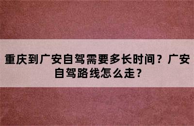 重庆到广安自驾需要多长时间？广安自驾路线怎么走？
