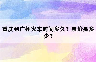 重庆到广州火车时间多久？票价是多少？
