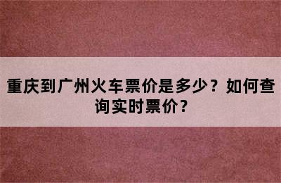 重庆到广州火车票价是多少？如何查询实时票价？