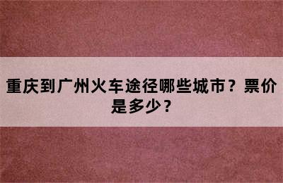 重庆到广州火车途径哪些城市？票价是多少？