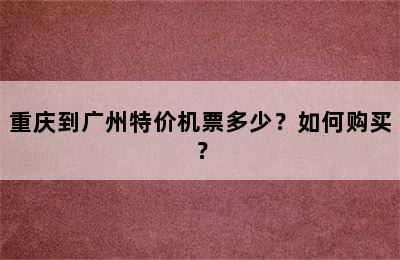 重庆到广州特价机票多少？如何购买？