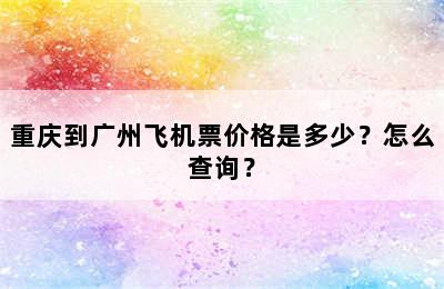 重庆到广州飞机票价格是多少？怎么查询？
