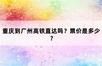 重庆到广州高铁直达吗？票价是多少？