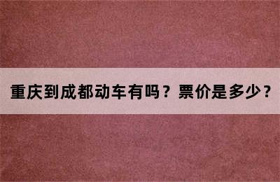 重庆到成都动车有吗？票价是多少？