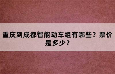 重庆到成都智能动车组有哪些？票价是多少？