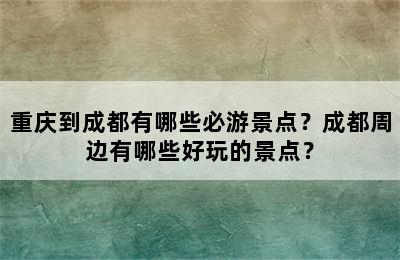 重庆到成都有哪些必游景点？成都周边有哪些好玩的景点？