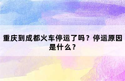 重庆到成都火车停运了吗？停运原因是什么？