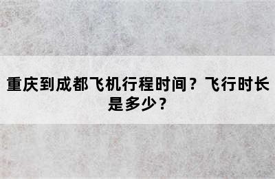 重庆到成都飞机行程时间？飞行时长是多少？