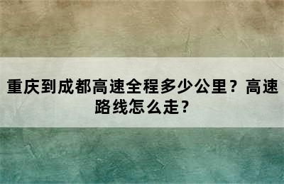 重庆到成都高速全程多少公里？高速路线怎么走？