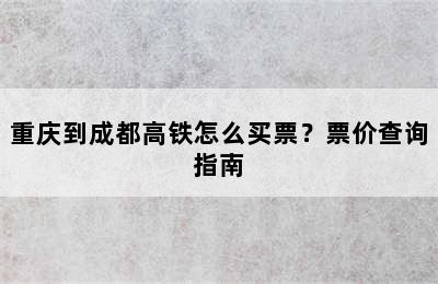 重庆到成都高铁怎么买票？票价查询指南