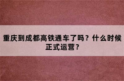 重庆到成都高铁通车了吗？什么时候正式运营？
