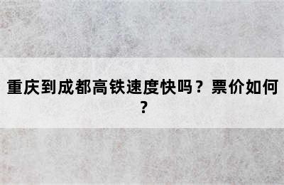 重庆到成都高铁速度快吗？票价如何？
