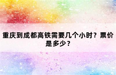 重庆到成都高铁需要几个小时？票价是多少？