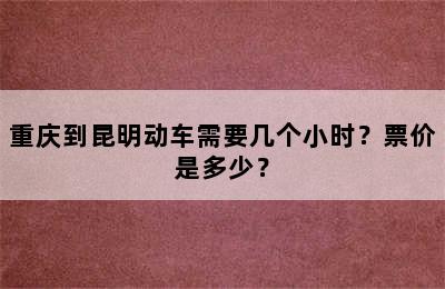 重庆到昆明动车需要几个小时？票价是多少？